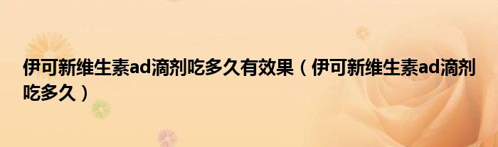 伊可新維生素ad滴劑吃多久有效果（伊可新維生素ad滴劑吃多久）