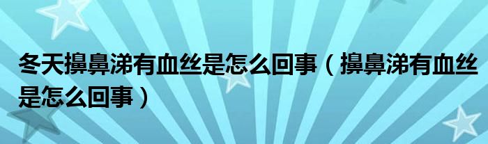 冬天擤鼻涕有血絲是怎么回事(擤鼻涕有血絲是怎么回事)