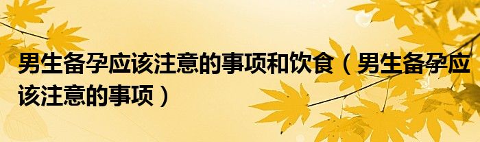 男生備孕應(yīng)該注意的事項(xiàng)和飲食（男生備孕應(yīng)該注意的事項(xiàng)）