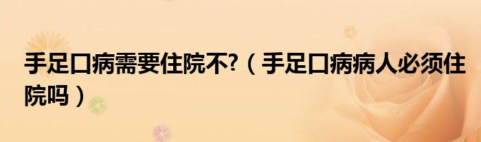 手足口病需要住院不?（手足口病病人必須住院嗎）