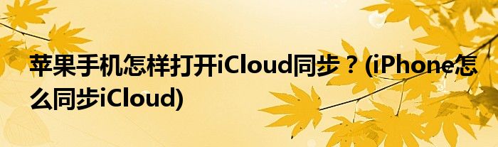 蘋果手機(jī)怎樣打開iCloud同步？(iPhone怎么同步iCloud)