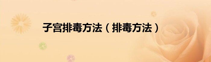 子宮排毒方法（排毒方法）