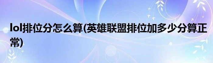 lol排位分怎么算(英雄聯(lián)盟排位加多少分算正常)