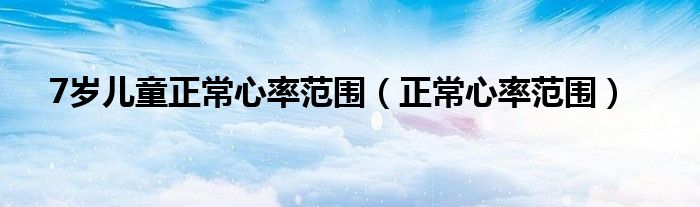7歲兒童正常心率范圍（正常心率范圍）