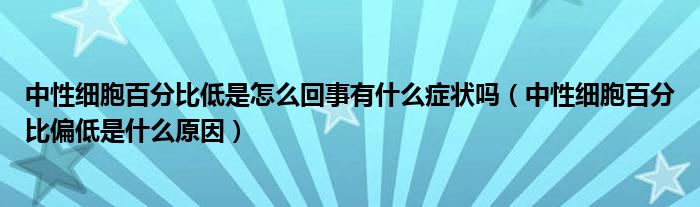 中性細(xì)胞百分比低是怎么回事有什么癥狀嗎（中性細(xì)胞百分比偏低是什么原因）