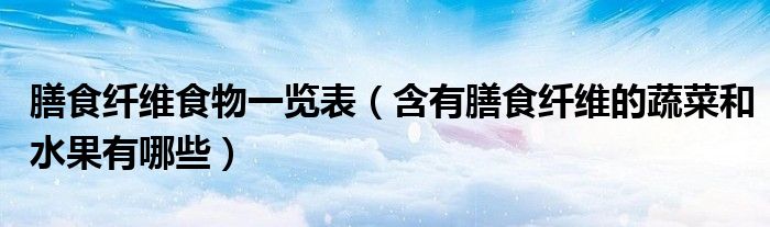 膳食纖維食物一覽表(含有膳食纖維的蔬菜和水果有哪些)