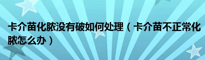 卡介苗化膿沒有破如何處理（卡介苗不正?；撛趺崔k）