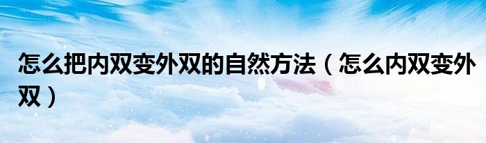 怎么把內雙變外雙的自然方法（怎么內雙變外雙）
