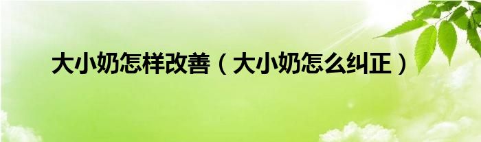 大小奶怎樣改善(大小奶怎么糾正)