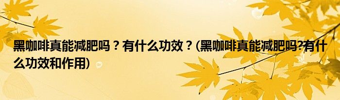 黑咖啡真能減肥嗎？有什么功效？(黑咖啡真能減肥嗎?有什么功效和作用)