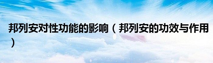 邦列安對性功能的影響（邦列安的功效與作用）