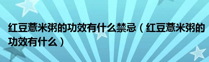 紅豆薏米粥的功效有什么禁忌（紅豆薏米粥的功效有什么）