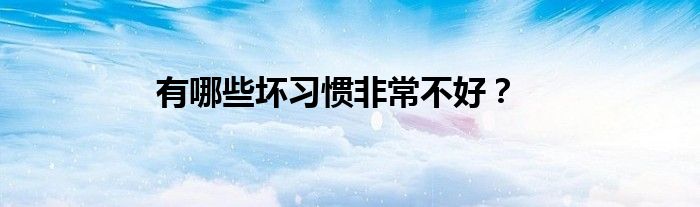 有哪些壞習(xí)慣非常不好？