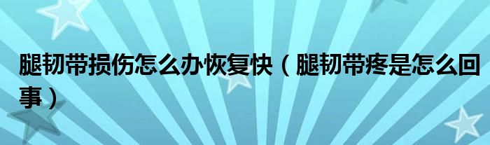 腿韌帶損傷怎么辦恢復(fù)快（腿韌帶疼是怎么回事）