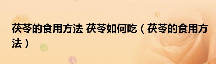 茯苓的食用方法 茯苓如何吃（茯苓的食用方法）