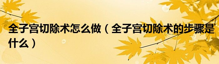 全子宮切除術(shù)怎么做（全子宮切除術(shù)的步驟是什么）