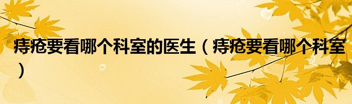 痔瘡要看哪個(gè)科室的醫(yī)生（痔瘡要看哪個(gè)科室）