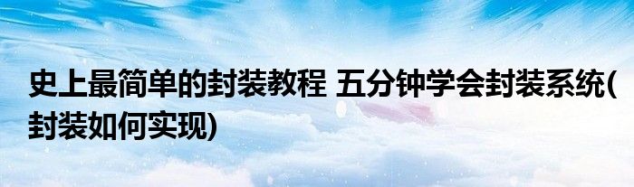 史上最簡單的封裝教程 五分鐘學會封裝系統(tǒng)(封裝如何實現(xiàn))