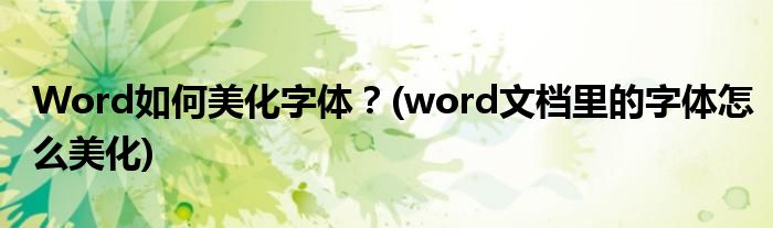 Word如何美化字體？(word文檔里的字體怎么美化)
