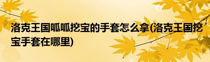 洛克王國呱呱挖寶的手套怎么拿(洛克王國挖寶手套在哪里)
