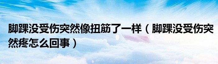 腳踝沒受傷突然像扭筋了一樣（腳踝沒受傷突然疼怎么回事）