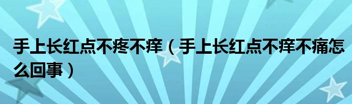 手上長紅點不疼不癢（手上長紅點不癢不痛怎么回事）