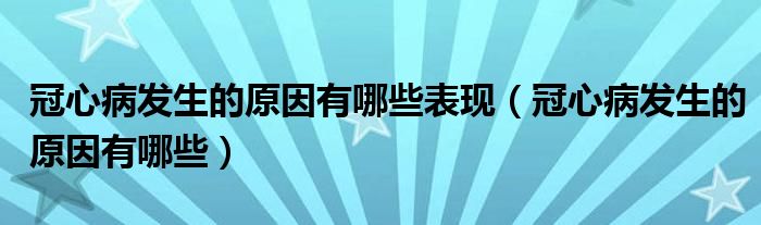 冠心病發(fā)生的原因有哪些表現(xiàn)(冠心病發(fā)生的原因有哪些)