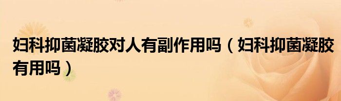 婦科抑菌凝膠對人有副作用嗎（婦科抑菌凝膠有用嗎）