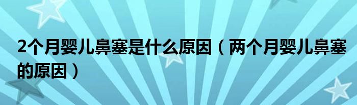2個月嬰兒鼻塞是什么原因(兩個月嬰兒鼻塞的原因)