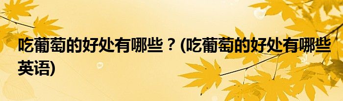 吃葡萄的好處有哪些？(吃葡萄的好處有哪些英語(yǔ))