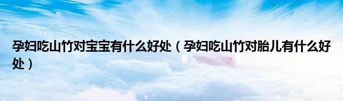 孕婦吃山竹對寶寶有什么好處(孕婦吃山竹對胎兒有什么好處)