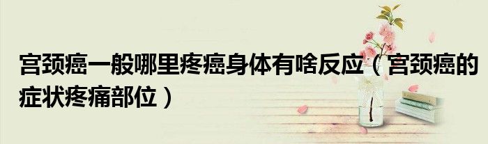 宮頸癌一般哪里疼癌身體有啥反應(yīng)（宮頸癌的癥狀疼痛部位）