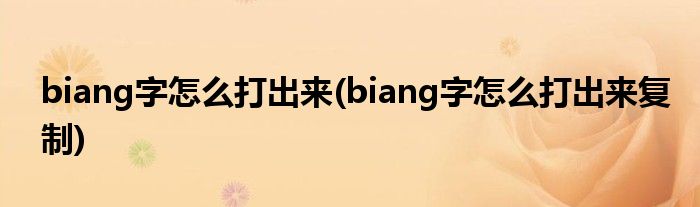 biang字怎么打出來(biang字怎么打出來復(fù)制)