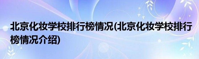 北京化妝學(xué)校排行榜情況(北京化妝學(xué)校排行榜情況介紹)