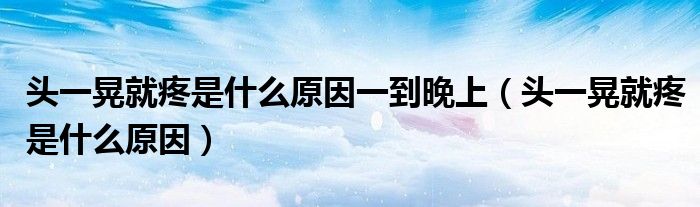 頭一晃就疼是什么原因一到晚上（頭一晃就疼是什么原因）