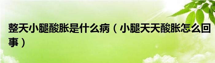 整天小腿酸脹是什么病（小腿天天酸脹怎么回事）