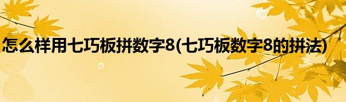 怎么樣用七巧板拼數(shù)字8(七巧板數(shù)字8的拼法)