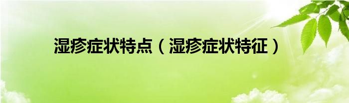 濕疹癥狀特點（濕疹癥狀特征）