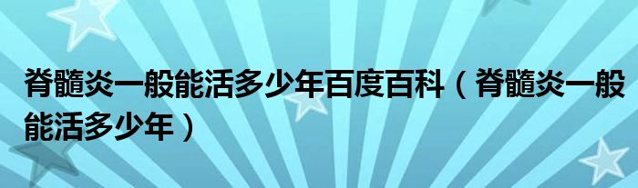脊髓炎一般能活多少年百度百科（脊髓炎一般能活多少年）