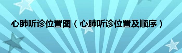 心肺聽診位置圖(心肺聽診位置及順序)