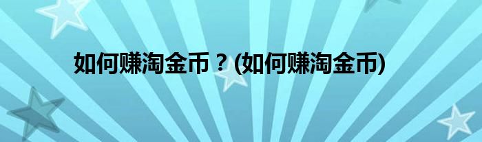 如何賺淘金幣？(如何賺淘金幣)