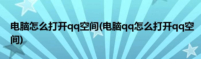 電腦怎么打開qq空間(電腦qq怎么打開qq空間)