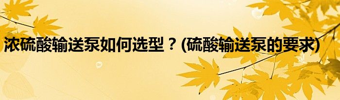 濃硫酸輸送泵如何選型？(硫酸輸送泵的要求)