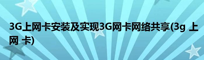 3G上網(wǎng)卡安裝及實(shí)現(xiàn)3G網(wǎng)卡網(wǎng)絡(luò)共享(3g 上網(wǎng) 卡)
