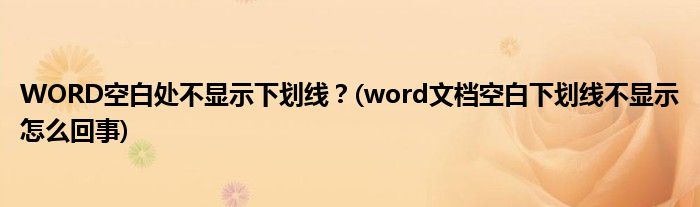 WORD空白處不顯示下劃線？(word文檔空白下劃線不顯示怎么回事)