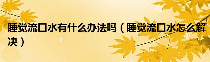 睡覺(jué)流口水有什么辦法嗎（睡覺(jué)流口水怎么解決）