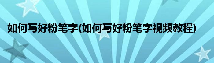 如何寫好粉筆字(如何寫好粉筆字視頻教程)