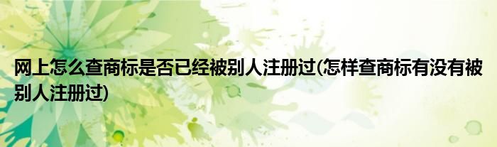 網(wǎng)上怎么查商標(biāo)是否已經(jīng)被別人注冊(cè)過(怎樣查商標(biāo)有沒有被別人注冊(cè)過)