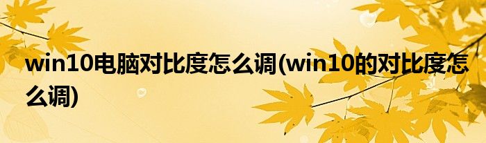 win10電腦對比度怎么調(win10的對比度怎么調)
