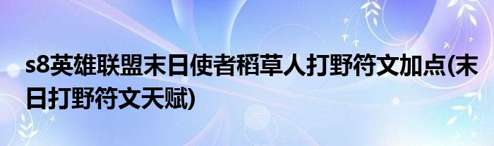 s8英雄聯(lián)盟末日使者稻草人打野符文加點(diǎn)(末日打野符文天賦)